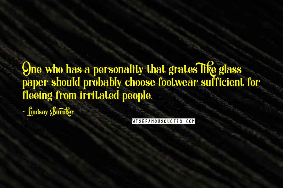 Lindsay Buroker Quotes: One who has a personality that grates like glass paper should probably choose footwear sufficient for fleeing from irritated people.