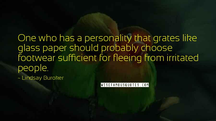 Lindsay Buroker Quotes: One who has a personality that grates like glass paper should probably choose footwear sufficient for fleeing from irritated people.