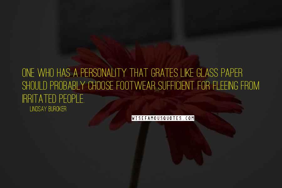 Lindsay Buroker Quotes: One who has a personality that grates like glass paper should probably choose footwear sufficient for fleeing from irritated people.