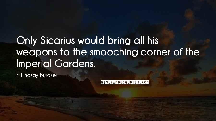 Lindsay Buroker Quotes: Only Sicarius would bring all his weapons to the smooching corner of the Imperial Gardens.