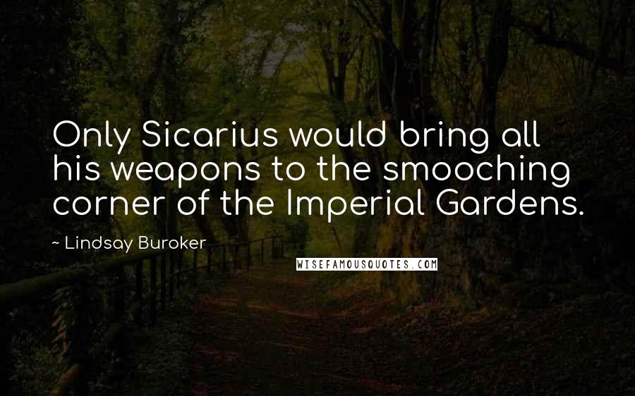 Lindsay Buroker Quotes: Only Sicarius would bring all his weapons to the smooching corner of the Imperial Gardens.