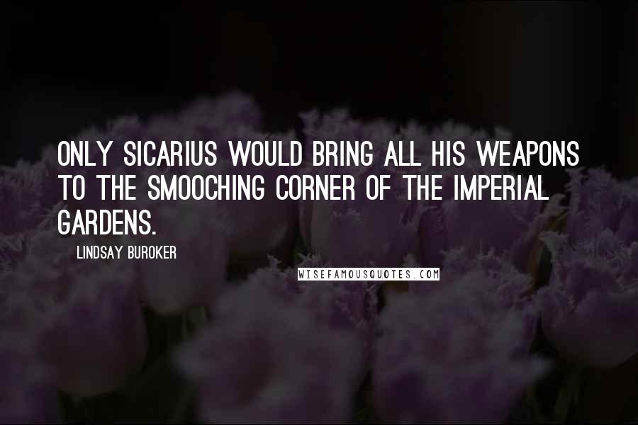 Lindsay Buroker Quotes: Only Sicarius would bring all his weapons to the smooching corner of the Imperial Gardens.