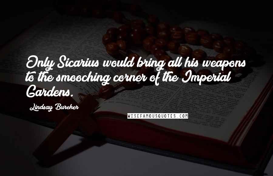 Lindsay Buroker Quotes: Only Sicarius would bring all his weapons to the smooching corner of the Imperial Gardens.