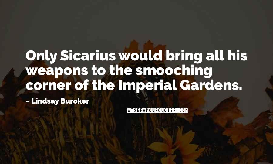 Lindsay Buroker Quotes: Only Sicarius would bring all his weapons to the smooching corner of the Imperial Gardens.