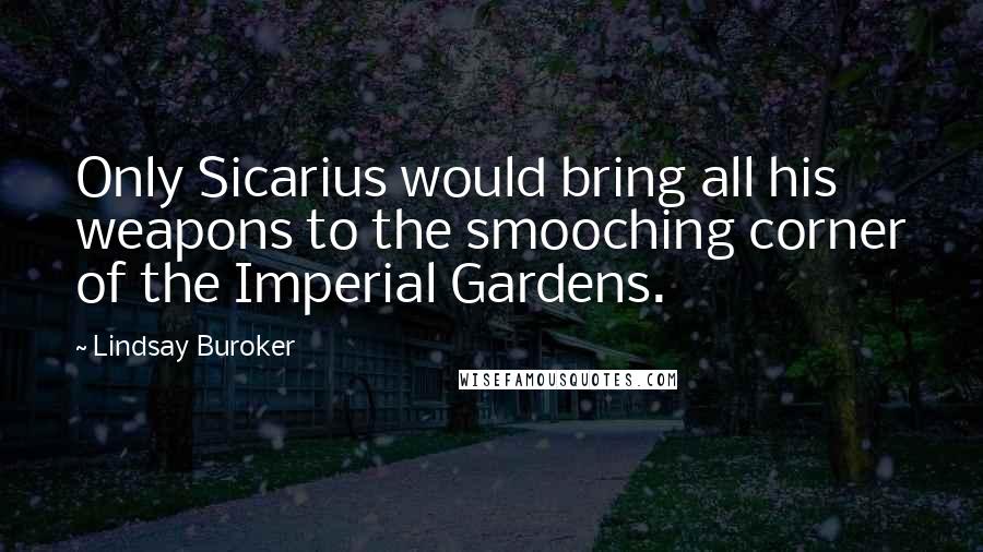 Lindsay Buroker Quotes: Only Sicarius would bring all his weapons to the smooching corner of the Imperial Gardens.