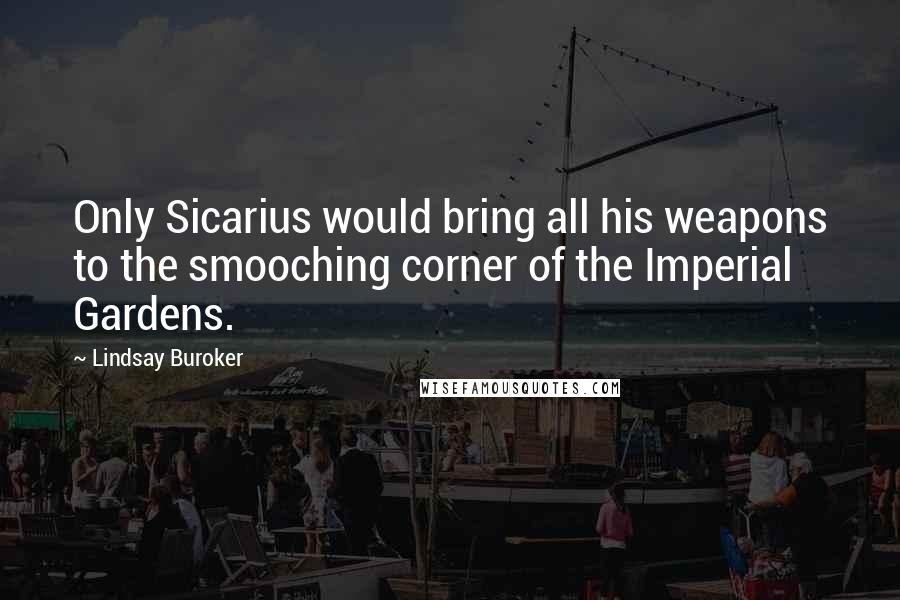 Lindsay Buroker Quotes: Only Sicarius would bring all his weapons to the smooching corner of the Imperial Gardens.