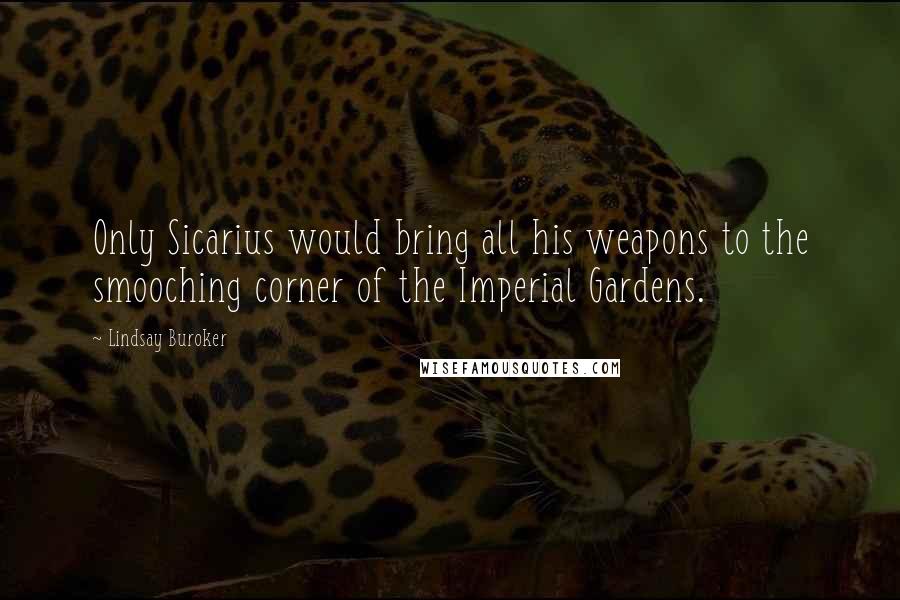 Lindsay Buroker Quotes: Only Sicarius would bring all his weapons to the smooching corner of the Imperial Gardens.