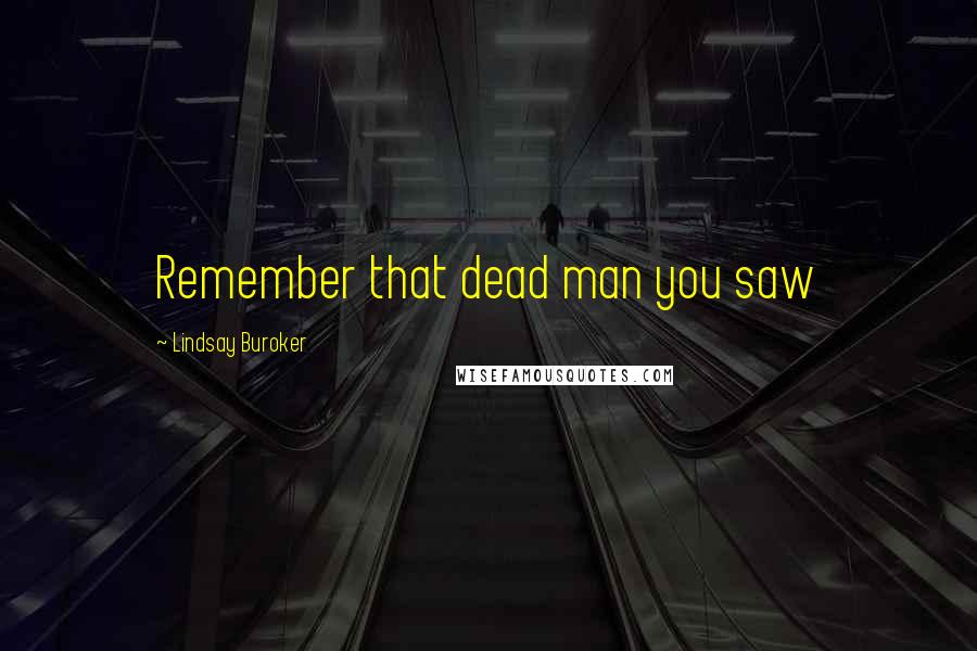 Lindsay Buroker Quotes: Remember that dead man you saw