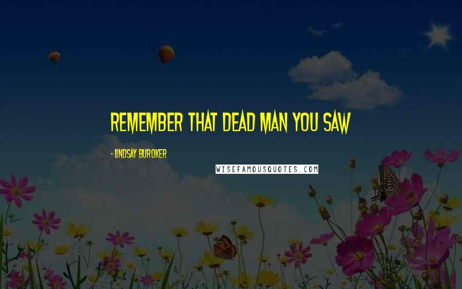 Lindsay Buroker Quotes: Remember that dead man you saw