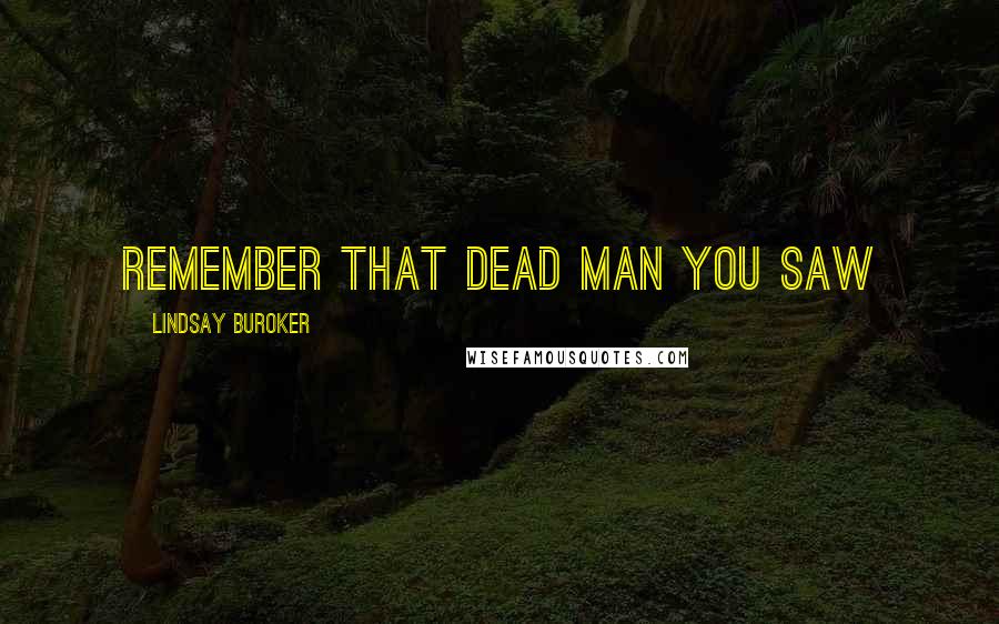 Lindsay Buroker Quotes: Remember that dead man you saw
