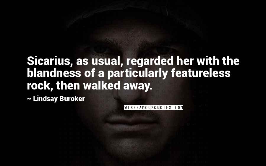 Lindsay Buroker Quotes: Sicarius, as usual, regarded her with the blandness of a particularly featureless rock, then walked away.