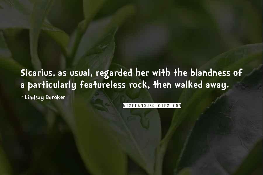 Lindsay Buroker Quotes: Sicarius, as usual, regarded her with the blandness of a particularly featureless rock, then walked away.