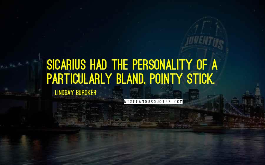Lindsay Buroker Quotes: Sicarius had the personality of a particularly bland, pointy stick.