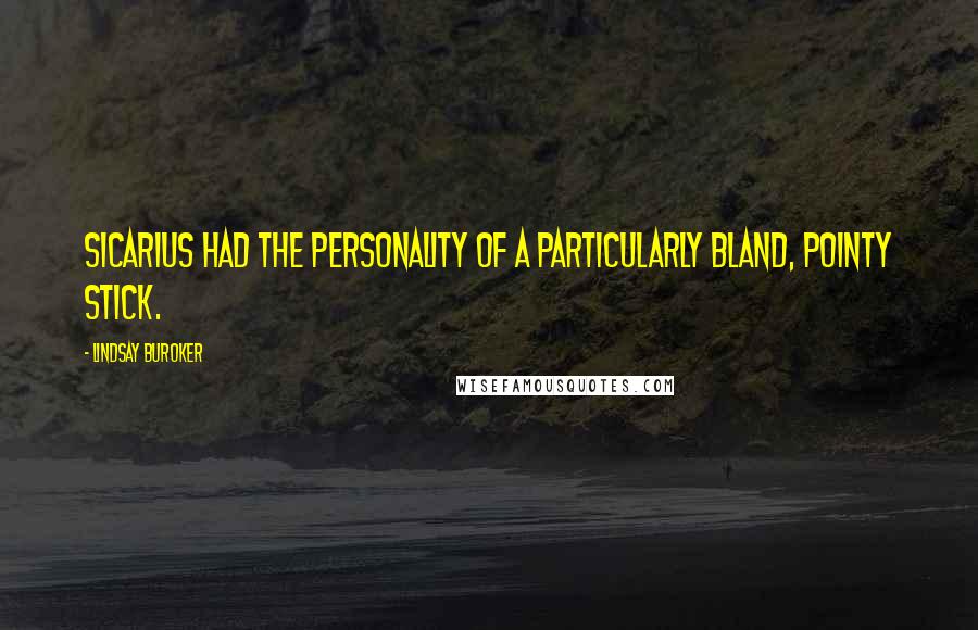 Lindsay Buroker Quotes: Sicarius had the personality of a particularly bland, pointy stick.