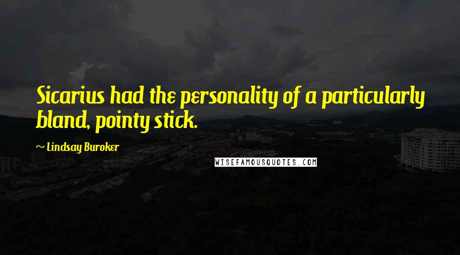Lindsay Buroker Quotes: Sicarius had the personality of a particularly bland, pointy stick.
