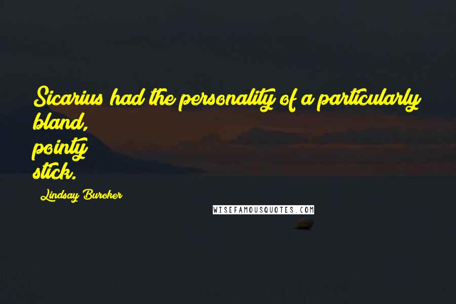 Lindsay Buroker Quotes: Sicarius had the personality of a particularly bland, pointy stick.