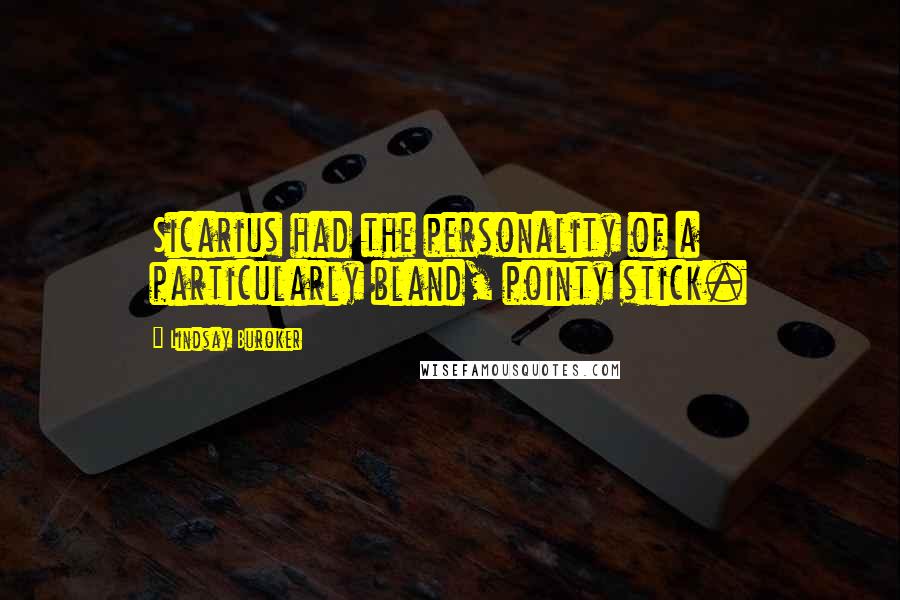 Lindsay Buroker Quotes: Sicarius had the personality of a particularly bland, pointy stick.