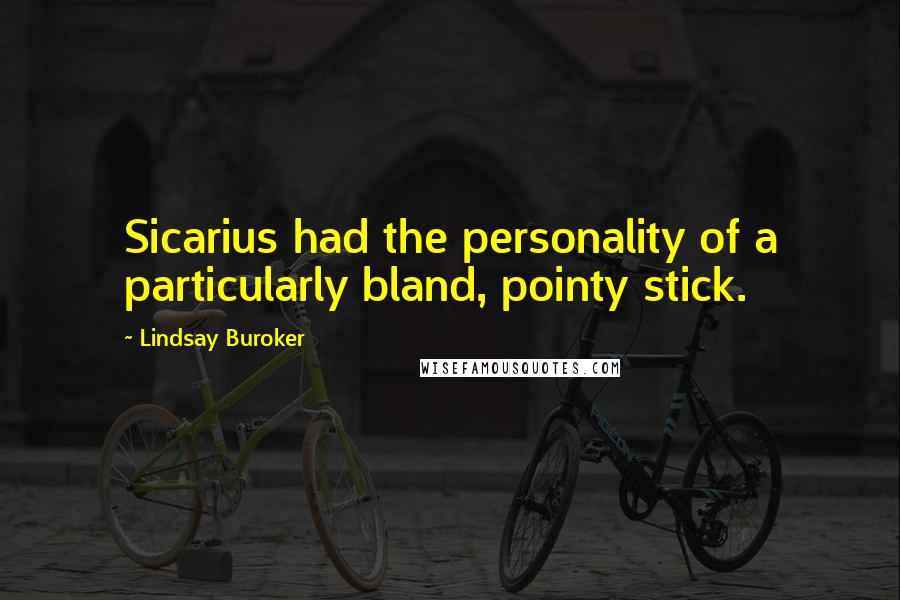 Lindsay Buroker Quotes: Sicarius had the personality of a particularly bland, pointy stick.