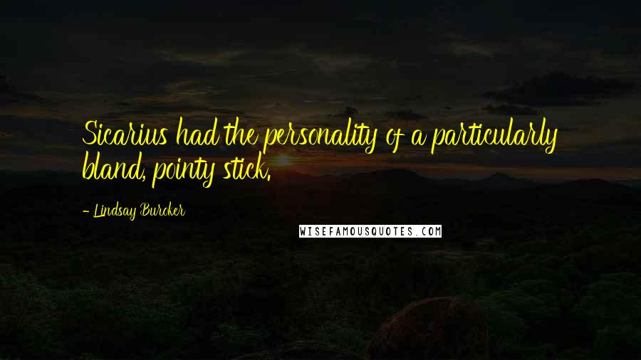 Lindsay Buroker Quotes: Sicarius had the personality of a particularly bland, pointy stick.