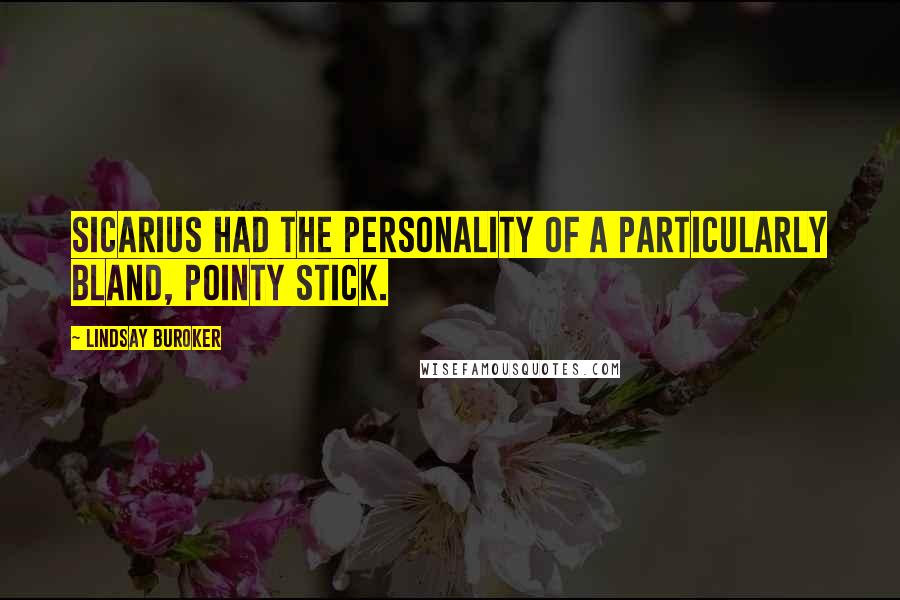 Lindsay Buroker Quotes: Sicarius had the personality of a particularly bland, pointy stick.