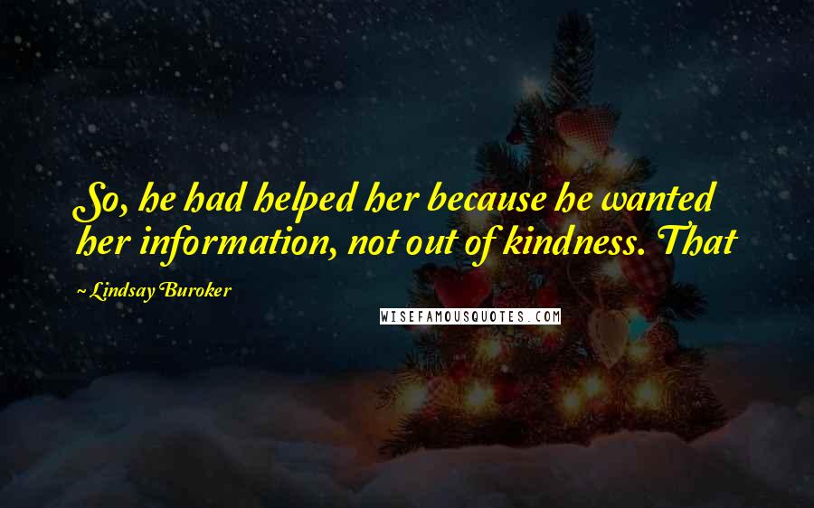 Lindsay Buroker Quotes: So, he had helped her because he wanted her information, not out of kindness. That