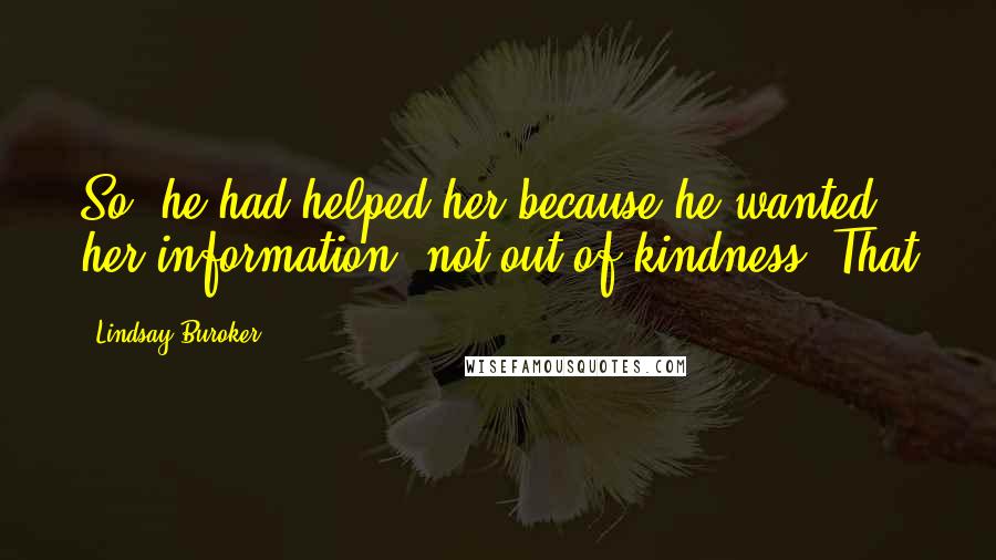 Lindsay Buroker Quotes: So, he had helped her because he wanted her information, not out of kindness. That