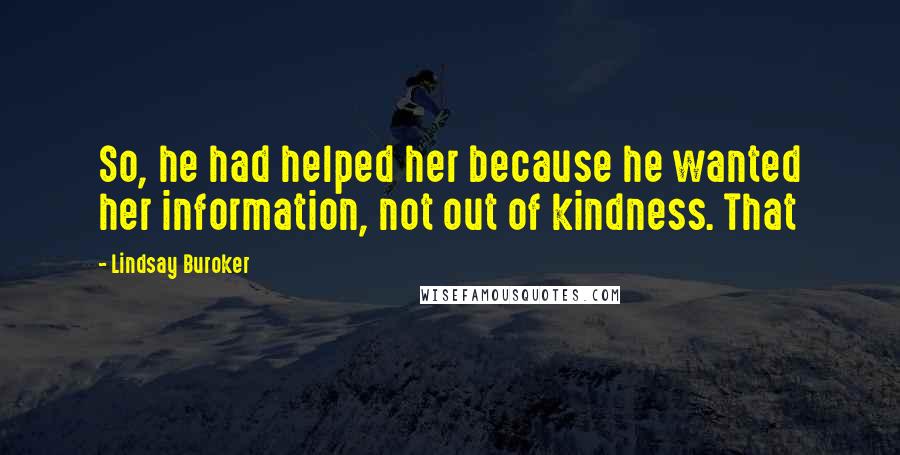 Lindsay Buroker Quotes: So, he had helped her because he wanted her information, not out of kindness. That