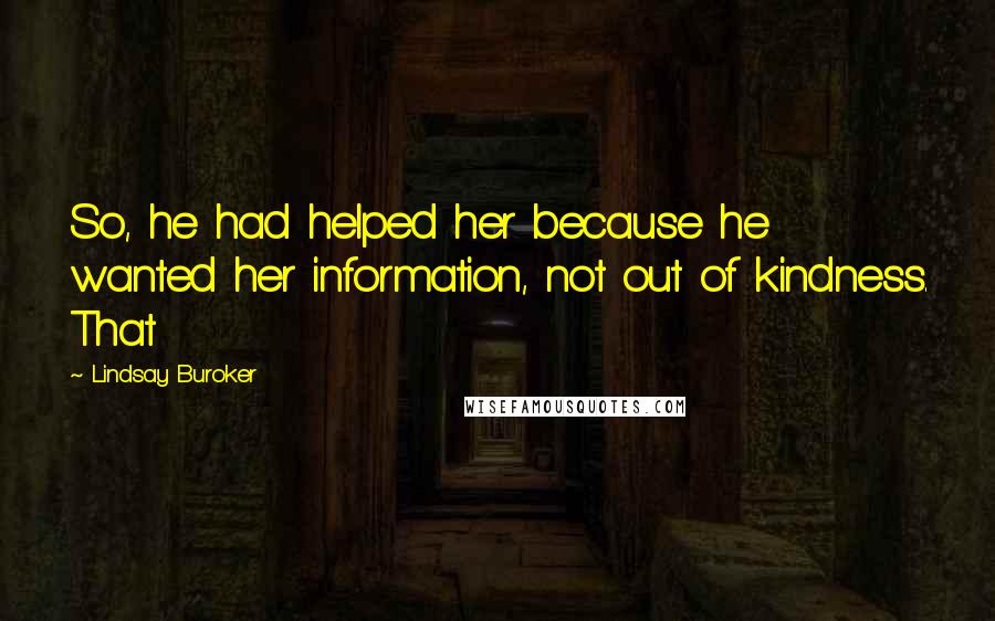 Lindsay Buroker Quotes: So, he had helped her because he wanted her information, not out of kindness. That