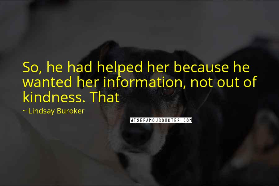 Lindsay Buroker Quotes: So, he had helped her because he wanted her information, not out of kindness. That