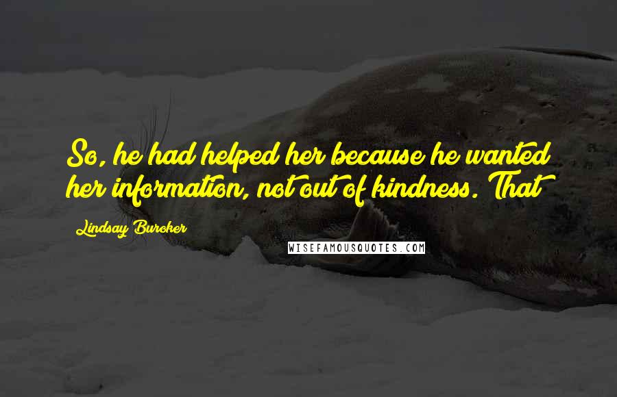 Lindsay Buroker Quotes: So, he had helped her because he wanted her information, not out of kindness. That