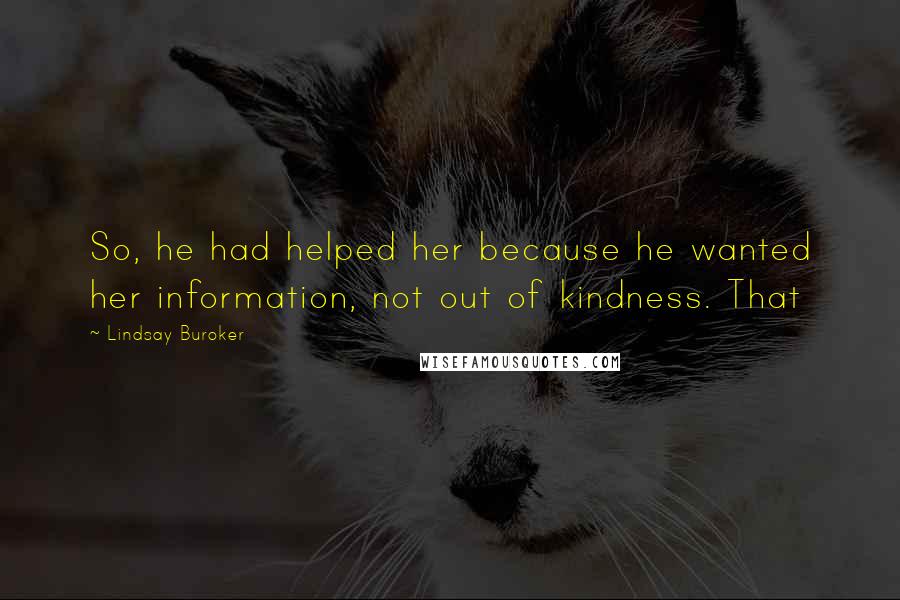 Lindsay Buroker Quotes: So, he had helped her because he wanted her information, not out of kindness. That