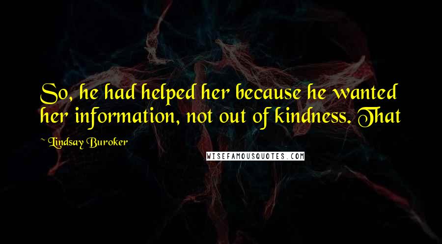 Lindsay Buroker Quotes: So, he had helped her because he wanted her information, not out of kindness. That