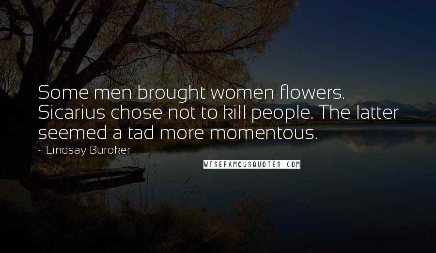 Lindsay Buroker Quotes: Some men brought women flowers. Sicarius chose not to kill people. The latter seemed a tad more momentous.