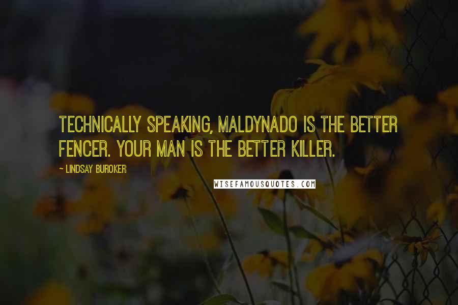 Lindsay Buroker Quotes: Technically speaking, Maldynado is the better fencer. Your man is the better killer.