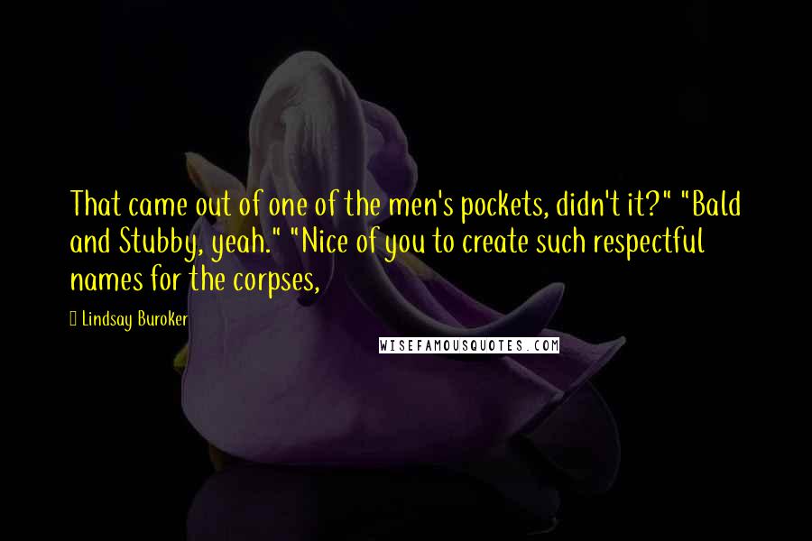 Lindsay Buroker Quotes: That came out of one of the men's pockets, didn't it?" "Bald and Stubby, yeah." "Nice of you to create such respectful names for the corpses,