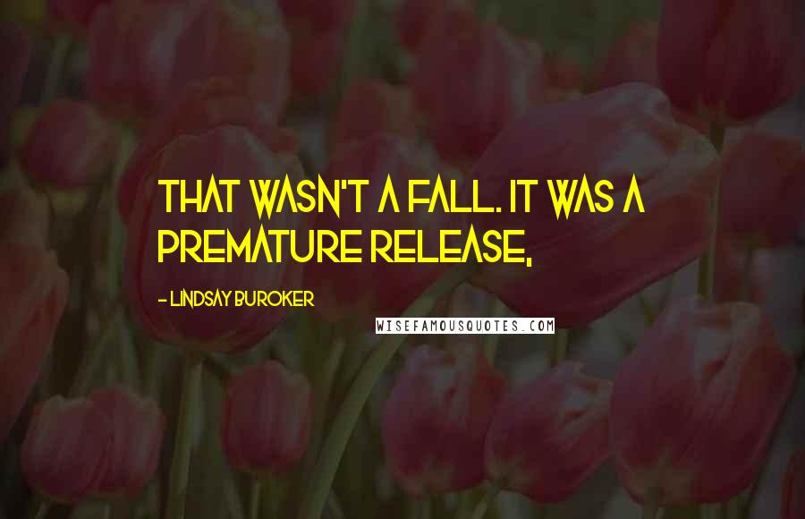 Lindsay Buroker Quotes: That wasn't a fall. It was a premature release,