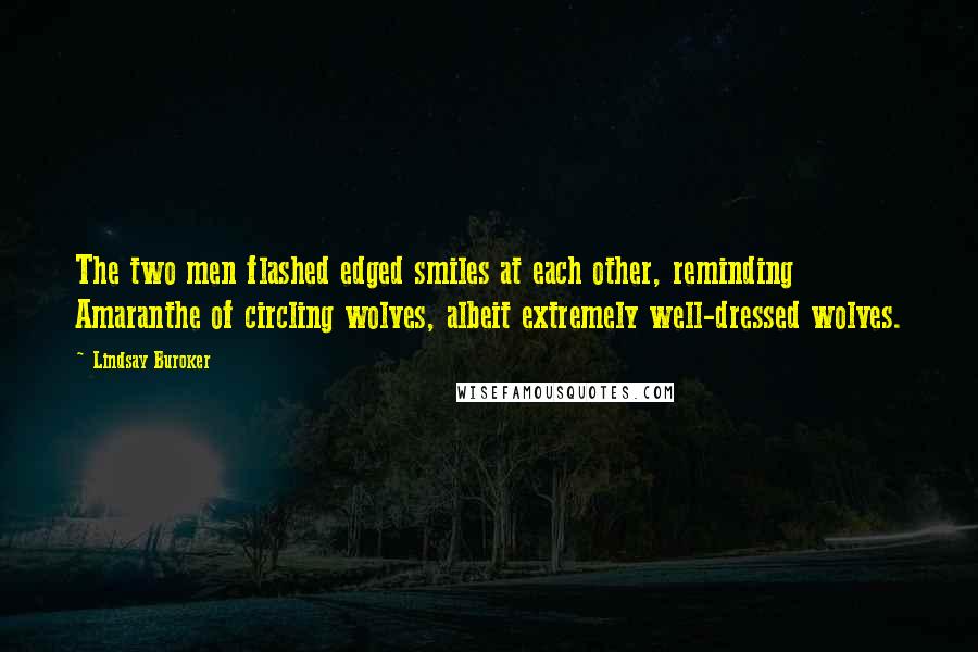 Lindsay Buroker Quotes: The two men flashed edged smiles at each other, reminding Amaranthe of circling wolves, albeit extremely well-dressed wolves.