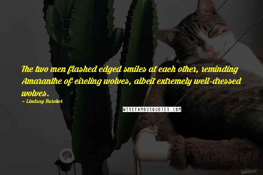 Lindsay Buroker Quotes: The two men flashed edged smiles at each other, reminding Amaranthe of circling wolves, albeit extremely well-dressed wolves.