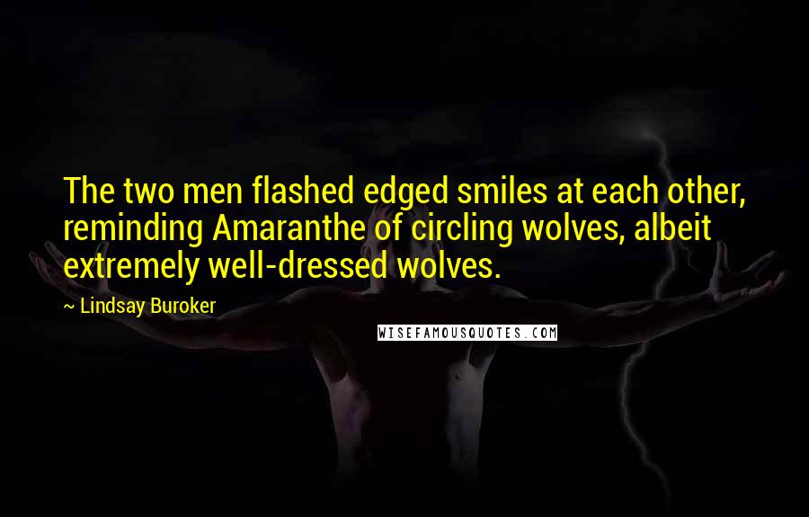 Lindsay Buroker Quotes: The two men flashed edged smiles at each other, reminding Amaranthe of circling wolves, albeit extremely well-dressed wolves.