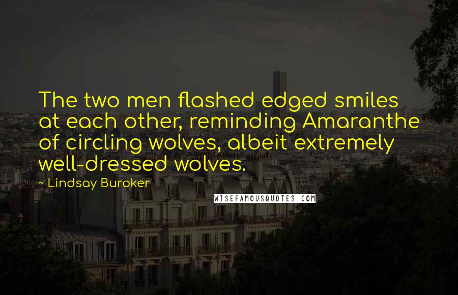 Lindsay Buroker Quotes: The two men flashed edged smiles at each other, reminding Amaranthe of circling wolves, albeit extremely well-dressed wolves.