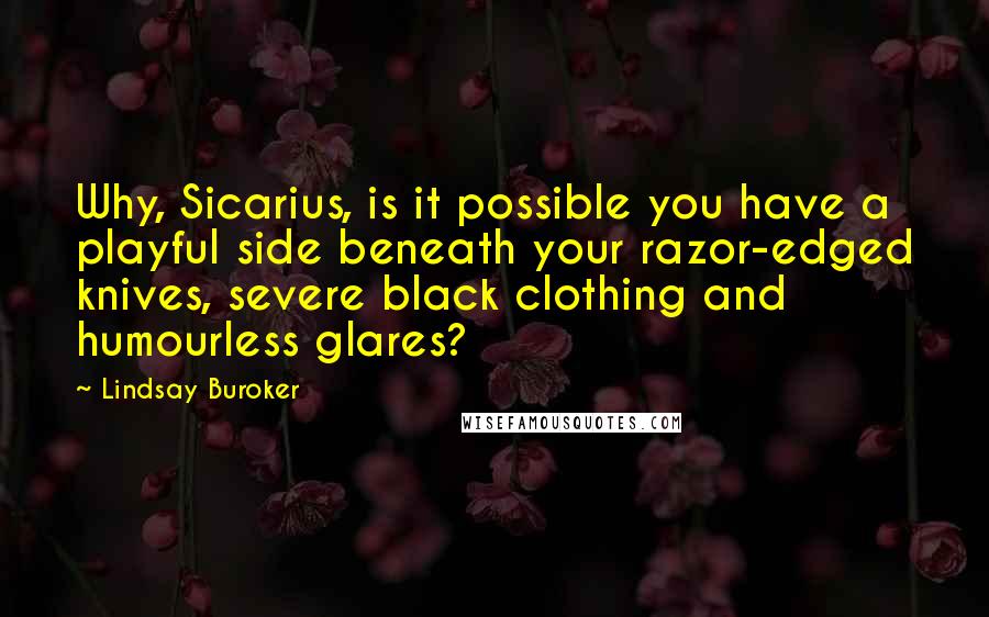 Lindsay Buroker Quotes: Why, Sicarius, is it possible you have a playful side beneath your razor-edged knives, severe black clothing and humourless glares?