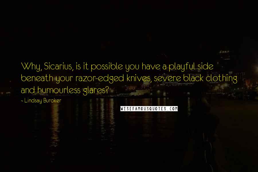 Lindsay Buroker Quotes: Why, Sicarius, is it possible you have a playful side beneath your razor-edged knives, severe black clothing and humourless glares?