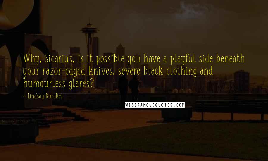 Lindsay Buroker Quotes: Why, Sicarius, is it possible you have a playful side beneath your razor-edged knives, severe black clothing and humourless glares?