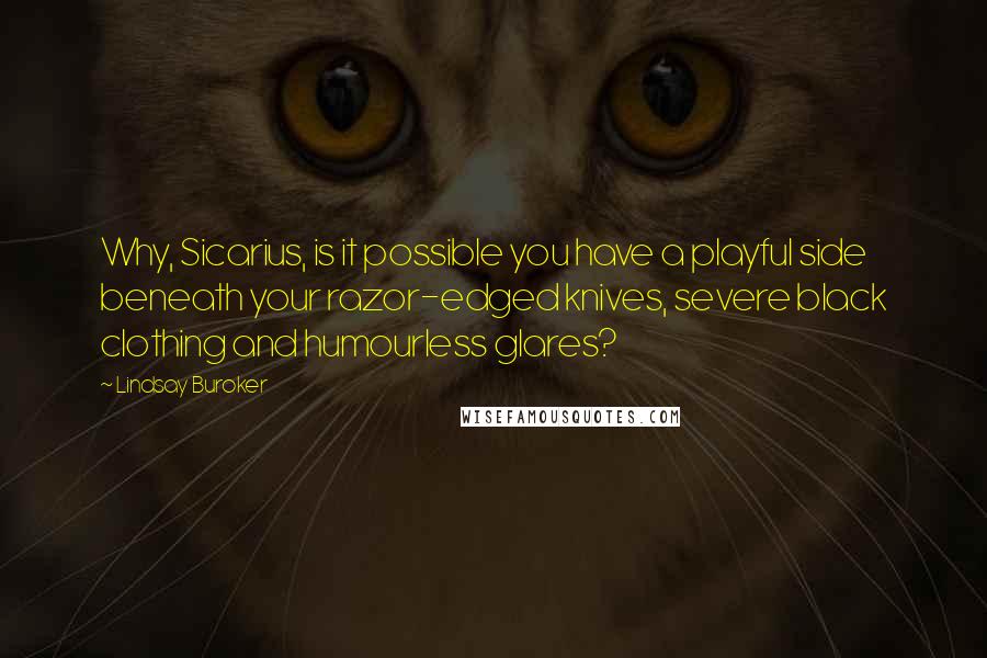 Lindsay Buroker Quotes: Why, Sicarius, is it possible you have a playful side beneath your razor-edged knives, severe black clothing and humourless glares?