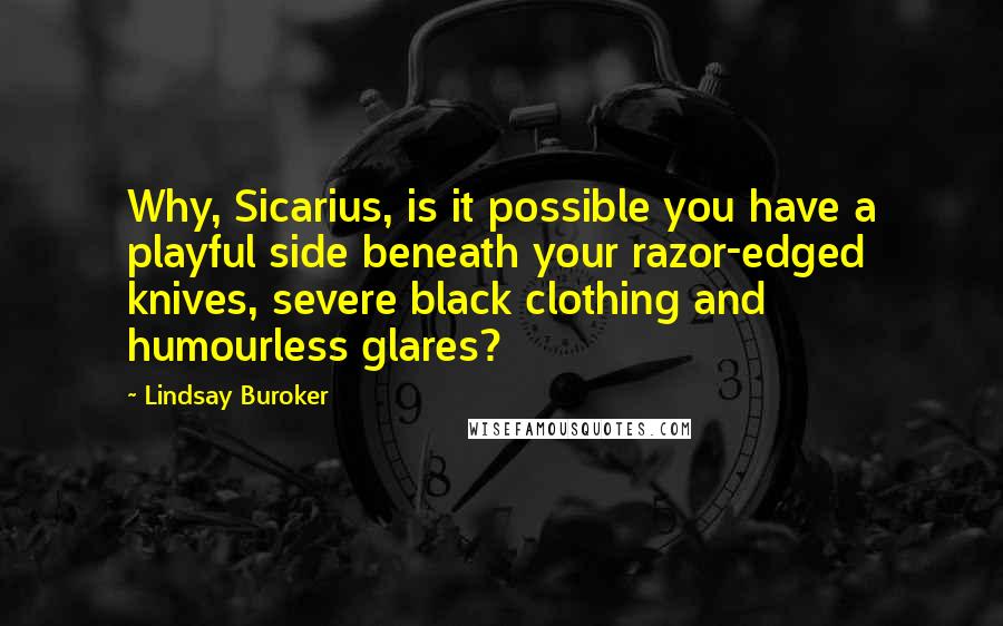 Lindsay Buroker Quotes: Why, Sicarius, is it possible you have a playful side beneath your razor-edged knives, severe black clothing and humourless glares?