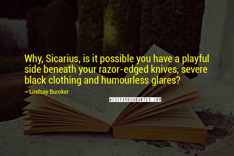 Lindsay Buroker Quotes: Why, Sicarius, is it possible you have a playful side beneath your razor-edged knives, severe black clothing and humourless glares?