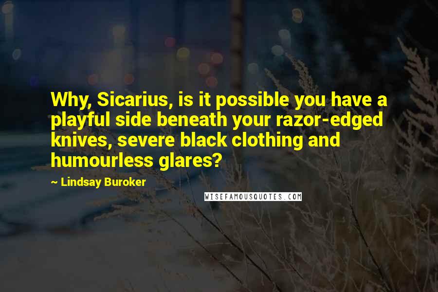 Lindsay Buroker Quotes: Why, Sicarius, is it possible you have a playful side beneath your razor-edged knives, severe black clothing and humourless glares?