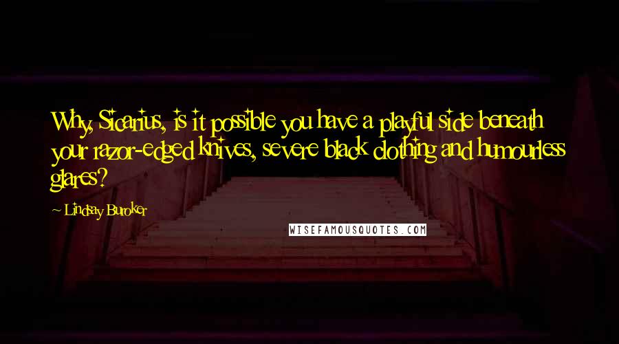 Lindsay Buroker Quotes: Why, Sicarius, is it possible you have a playful side beneath your razor-edged knives, severe black clothing and humourless glares?