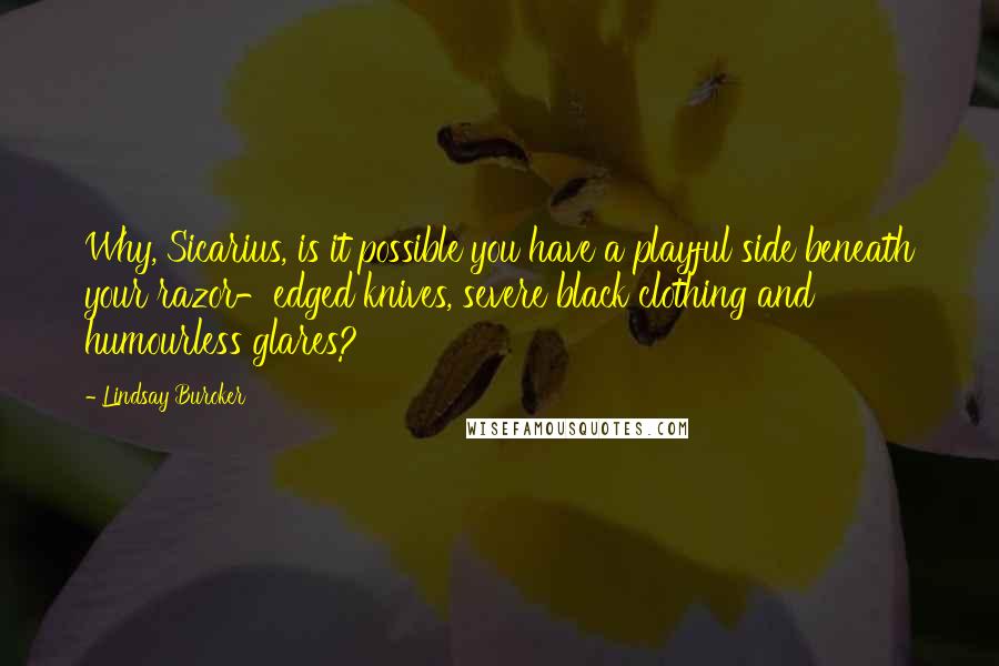 Lindsay Buroker Quotes: Why, Sicarius, is it possible you have a playful side beneath your razor-edged knives, severe black clothing and humourless glares?