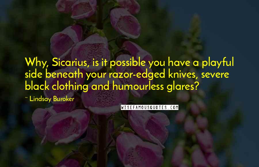 Lindsay Buroker Quotes: Why, Sicarius, is it possible you have a playful side beneath your razor-edged knives, severe black clothing and humourless glares?